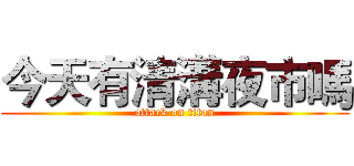 今天有清溝夜市嗎 (attack on titan)