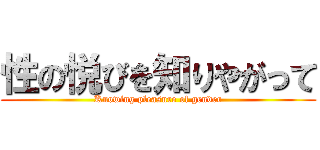 性の悦びを知りやがって (Knowing pleasure of gender)