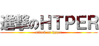 進撃のＨＴＰＥＲ (attack on hyper)