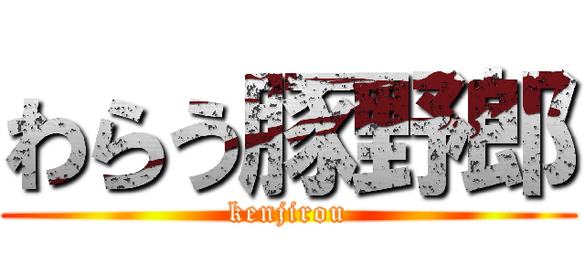わらう豚野郎 (kenjirou)