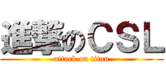 進撃のＣＳＬ (attack on titan)