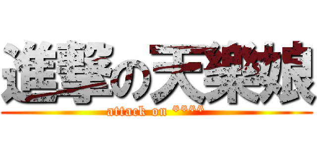 進撃の天樂娘 (attack on ****)
