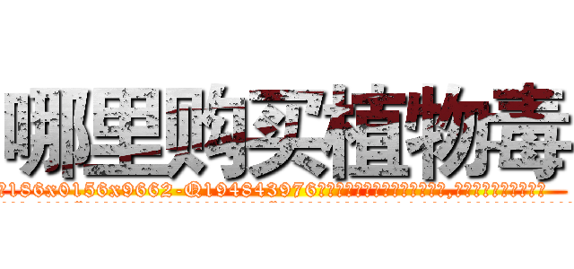 哪里购买植物毒 (哪里购买植物毒【电.话186x0156x9662-Q194843976林氏药业】我们做的是长期生意,靠的是老客户长期支持
参考消息网2月20日报道 韩媒称，“剩女多、离婚率高的城市，房价一定会上涨。”这是中国经济学家金岩石2016年12月参加在上海举行的房地产相关论坛时说的话。
)