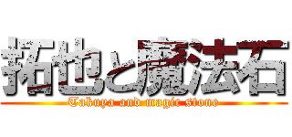 拓也と魔法石 (Takuya and magic stone)