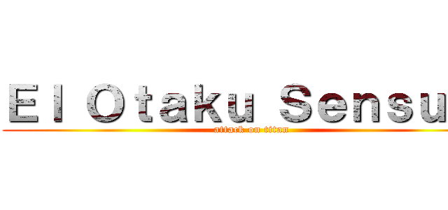 Ｅｌ Ｏｔａｋｕ Ｓｅｎｓｕａｌ (attack on titan)