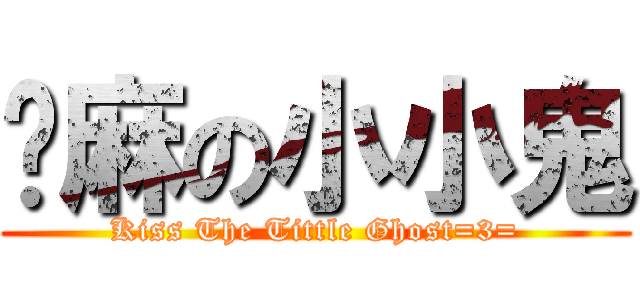 嗯麻の小小鬼 (Kiss The Tittle Ghost=3=)
