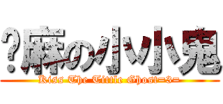 嗯麻の小小鬼 (Kiss The Tittle Ghost=3=)