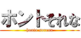 ホントそれな (honto sorena)