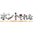 ホントそれな (honto sorena)