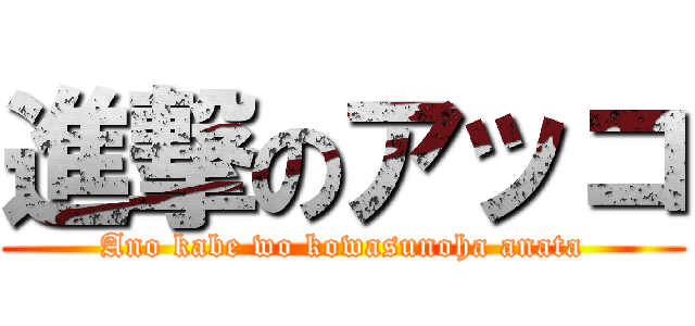 進撃のアッコ (Ano kabe wo kowasunoha anata)