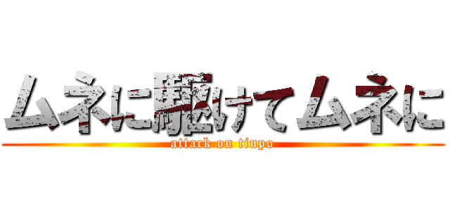 ムネに駆けてムネに (attack on tinpo)