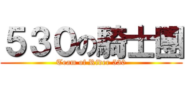 ５３０の騎士團 (Team of Rider 530)