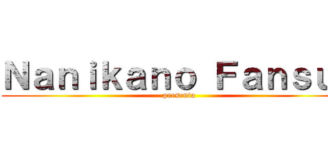Ｎａｎｉｋａｎｏ Ｆａｎｓｕｂ (presenta)