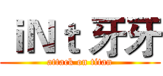 ｉＮｔ 牙牙 (attack on titan)
