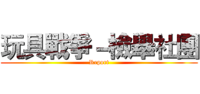 玩具戰爭－檢舉社團 (Report)