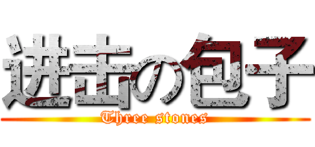 进击の包子 (Three stones)