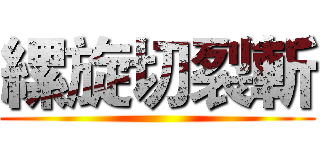 縲旋切裂斬 ()