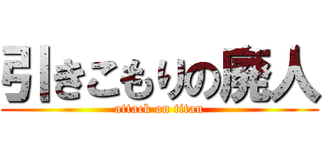 引きこもりの廃人 (attack on titan)