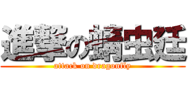 進撃の蜻虫廷 (attack on dragonfly)