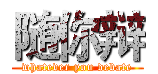 随你辩 (whatever you debate)