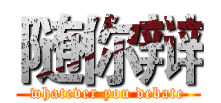 随你辩 (whatever you debate)
