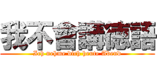 我不會講徳語 (Ich nehme dich heute Abend)