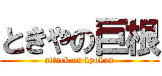 ときやの巨根 (attack on kyokon)