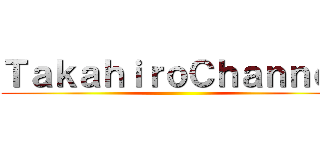 ＴａｋａｈｉｒｏＣｈａｎｎｅｌ ()