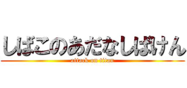 しばこのあだなしばけん (attack on titan)