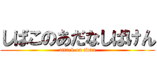 しばこのあだなしばけん (attack on titan)