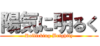 陽気に明るく (Rollicking Brightly)