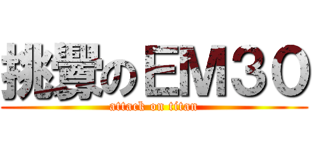挑釁のＥＭ３０ (attack on titan)