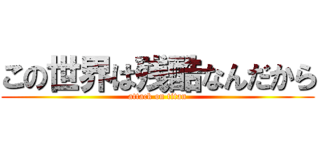 この世界は残酷なんだから (attack on titan)