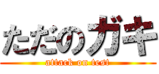 ただのガキ (attack on test)