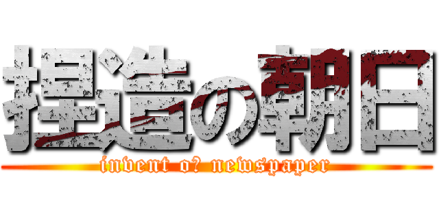 捏造の朝日 (invent oｆ newspaper)