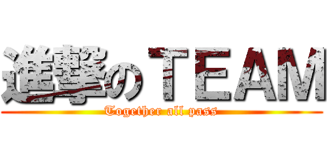 進撃のＴＥＡＭ (Together all pass)