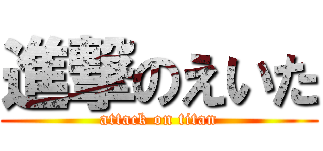 進撃のえいた (attack on titan)