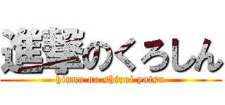 進撃のくろしん (hinnu no shiroi yatsu)