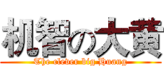 机智の大黄 (The clever big Huang)