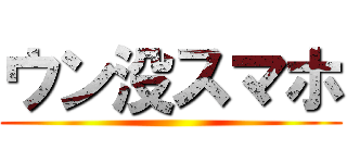 ウン没スマホ ()