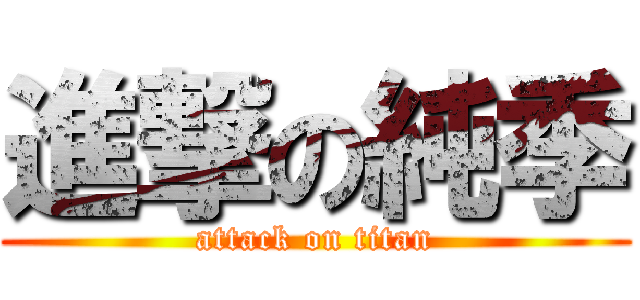 進撃の純季 (attack on titan)