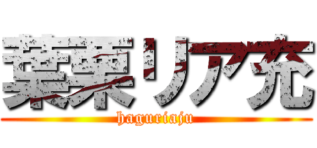 葉栗リア充 (haguriaju)