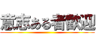 意志ある者歓迎 ()