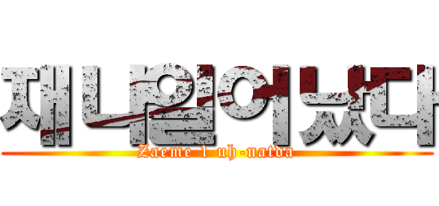 재나일어났다 (Zaeme 1 uh-natda)