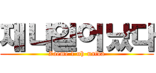 재나일어났다 (Zaeme 1 uh-natda)