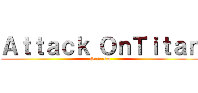 Ａｔｔａｃｋ ＯｎＴｉｔａｎ (Sarcasm)