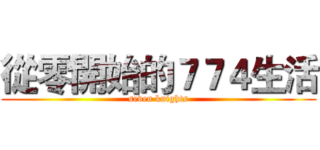 從零開始的７７４生活 (seven knights)