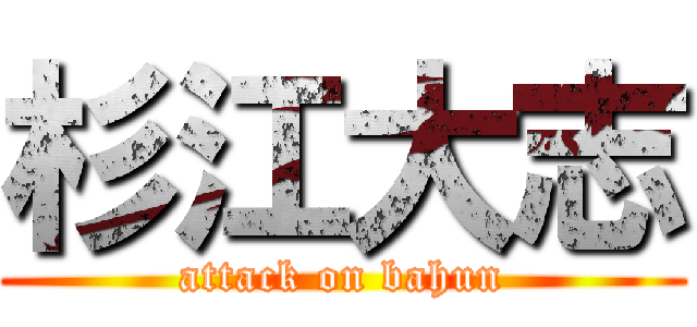 杉江大志 (attack on bahun)