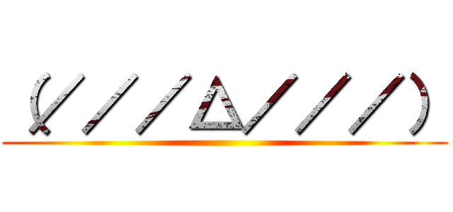 （／／／△／／／） ()