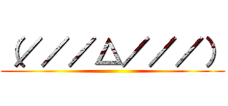 （／／／△／／／） ()